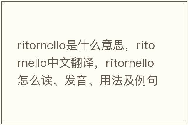 ritornello是什么意思，ritornello中文翻譯，ritornello怎么讀、發(fā)音、用法及例句