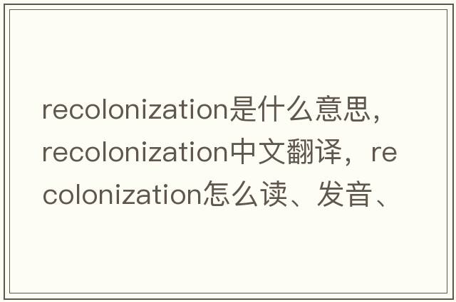 recolonization是什么意思，recolonization中文翻譯，recolonization怎么讀、發(fā)音、用法及例句