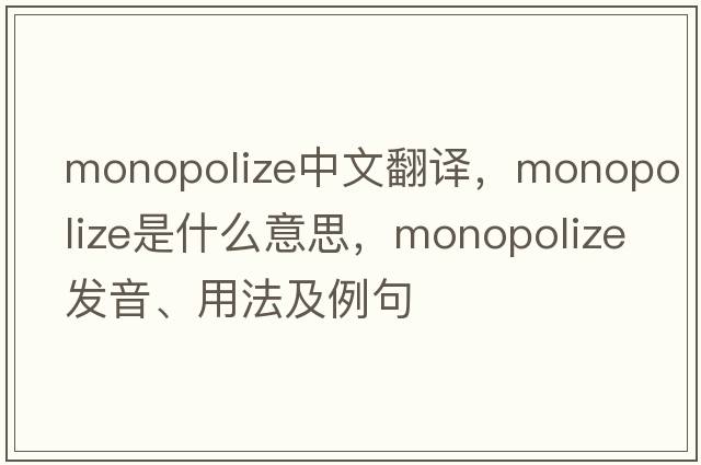 monopolize中文翻譯，monopolize是什么意思，monopolize發(fā)音、用法及例句