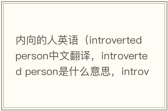 內向的人英語(yǔ)（introverted person中文翻譯，introverted person是什么意思，introverted person發(fā)音、用法及例句）
