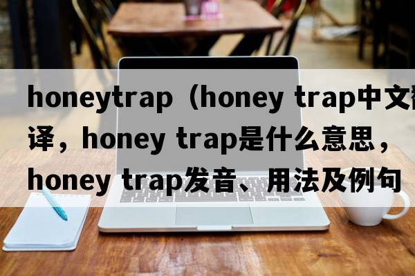 honeytrap（honey trap中文翻譯，honey trap是什么意思，honey trap發(fā)音、用法及例句）