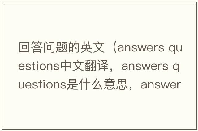 回答問(wèn)題的英文（answers questions中文翻譯，answers questions是什么意思，answers questions發(fā)音、用法及例句）