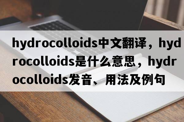hydrocolloids中文翻譯，hydrocolloids是什么意思，hydrocolloids發(fā)音、用法及例句