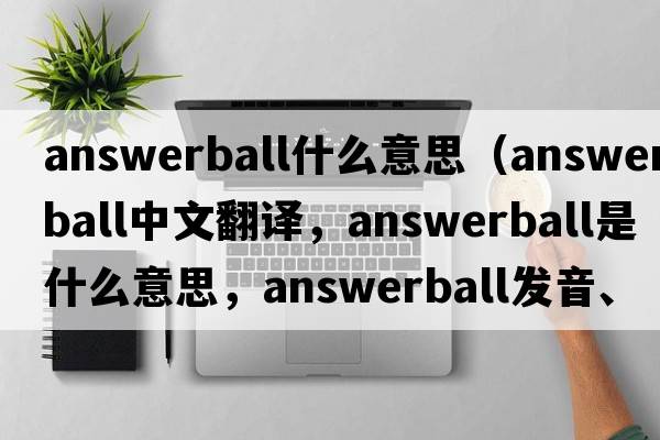 answerball什么意思（answerball中文翻譯，answerball是什么意思，answerball發(fā)音、用法及例句）