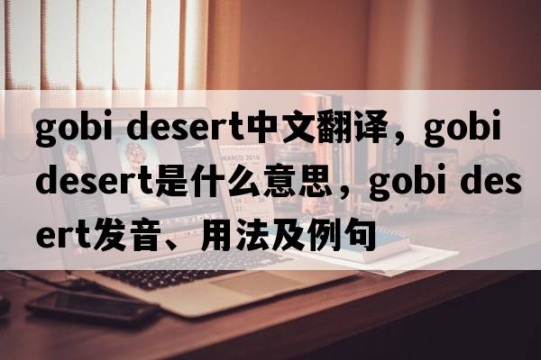 gobi desert中文翻譯，gobi desert是什么意思，gobi desert發(fā)音、用法及例句