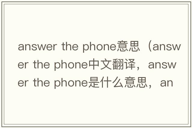 answer the phone意思（answer the phone中文翻譯，answer the phone是什么意思，answer the phone發(fā)音、用法及例句）
