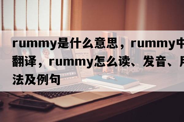 rummy是什么意思，rummy中文翻譯，rummy怎么讀、發(fā)音、用法及例句