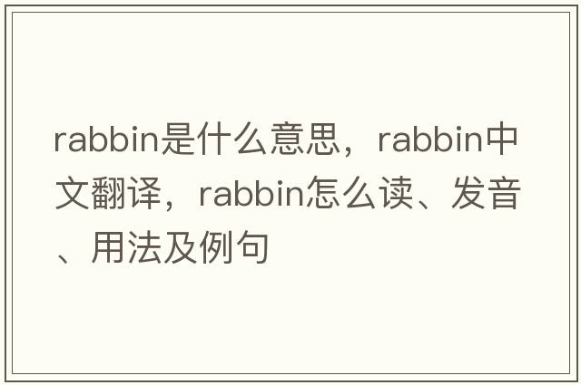 rabbin是什么意思，rabbin中文翻譯，rabbin怎么讀、發(fā)音、用法及例句