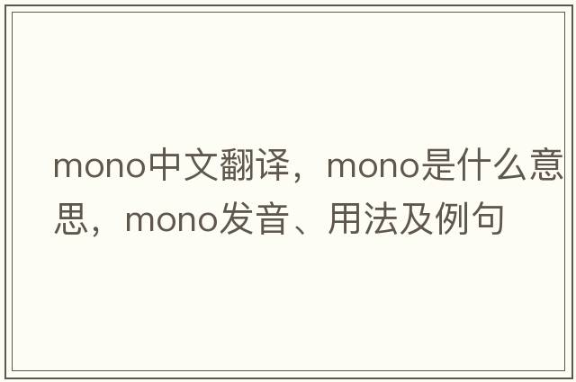 mono中文翻譯，mono是什么意思，mono發(fā)音、用法及例句