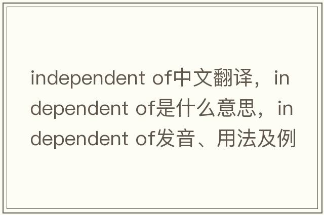 independent of中文翻譯，independent of是什么意思，independent of發(fā)音、用法及例句