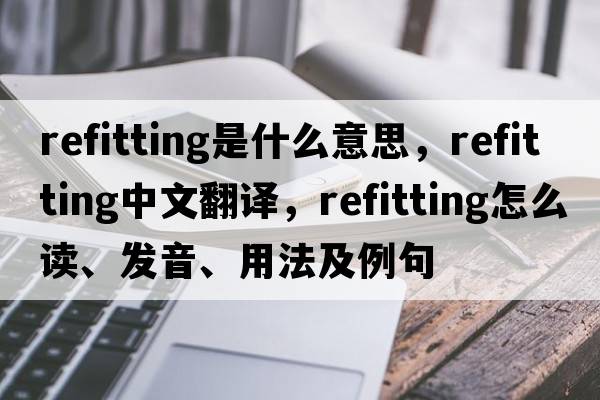 refitting是什么意思，refitting中文翻譯，refitting怎么讀、發(fā)音、用法及例句