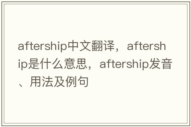 aftership中文翻譯，aftership是什么意思，aftership發(fā)音、用法及例句