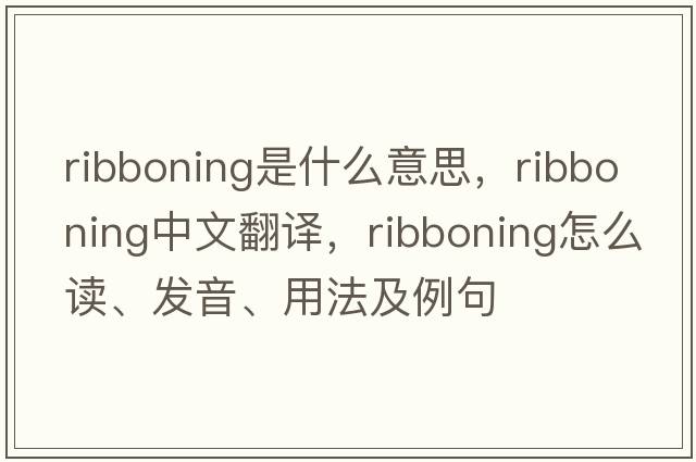 ribboning是什么意思，ribboning中文翻譯，ribboning怎么讀、發(fā)音、用法及例句