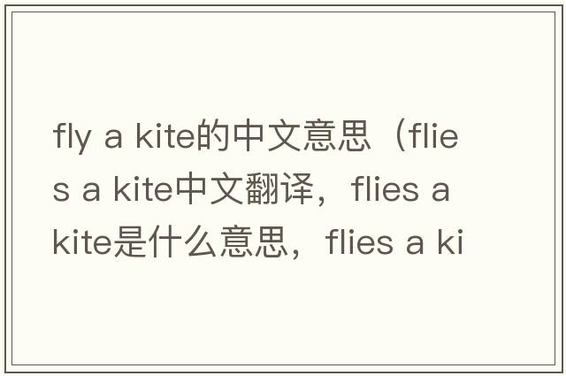 fly a kite的中文意思（flies a kite中文翻譯，flies a kite是什么意思，flies a kite發(fā)音、用法及例句）