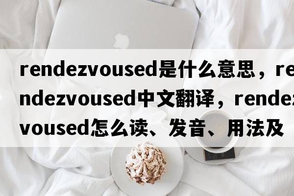 rendezvoused是什么意思，rendezvoused中文翻譯，rendezvoused怎么讀、發(fā)音、用法及例句