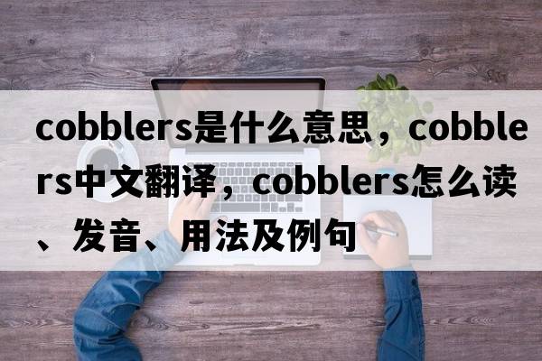 cobblers是什么意思，cobblers中文翻譯，cobblers怎么讀、發(fā)音、用法及例句