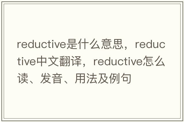 reductive是什么意思，reductive中文翻譯，reductive怎么讀、發(fā)音、用法及例句