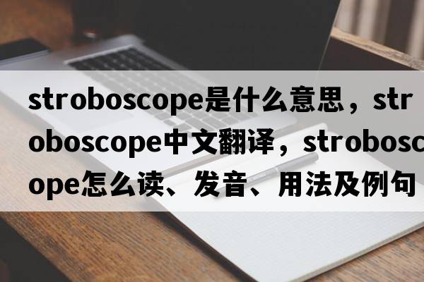stroboscope是什么意思，stroboscope中文翻譯，stroboscope怎么讀、發(fā)音、用法及例句
