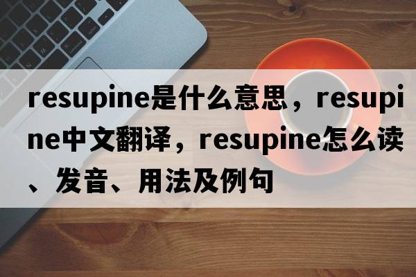 resupine是什么意思，resupine中文翻譯，resupine怎么讀、發(fā)音、用法及例句