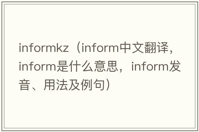 informkz（inform中文翻譯，inform是什么意思，inform發(fā)音、用法及例句）