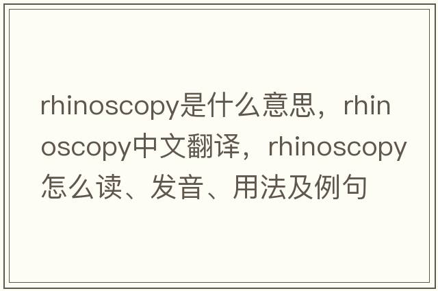 rhinoscopy是什么意思，rhinoscopy中文翻譯，rhinoscopy怎么讀、發(fā)音、用法及例句