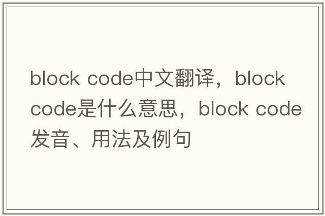 block code中文翻譯，block code是什么意思，block code發(fā)音、用法及例句