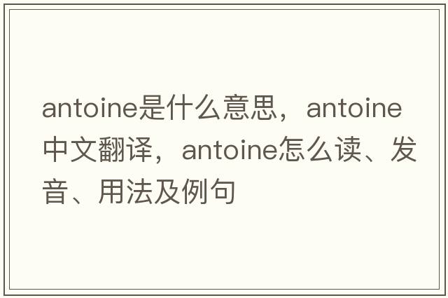 Antoine是什么意思，Antoine中文翻譯，Antoine怎么讀、發(fā)音、用法及例句