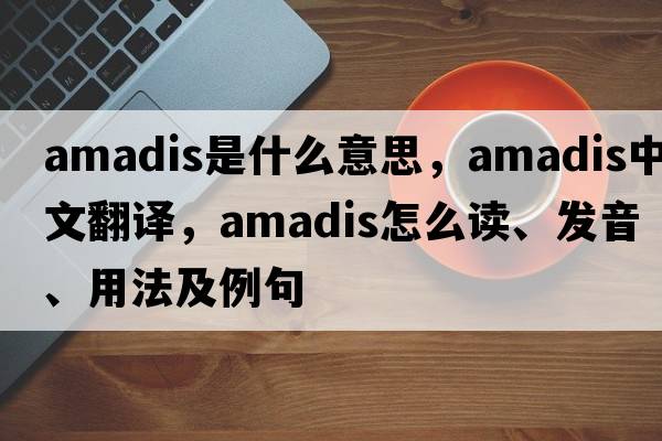 Amadis是什么意思，Amadis中文翻譯，Amadis怎么讀、發(fā)音、用法及例句