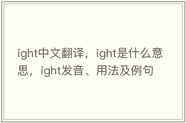 ight中文翻譯，ight是什么意思，ight發(fā)音、用法及例句