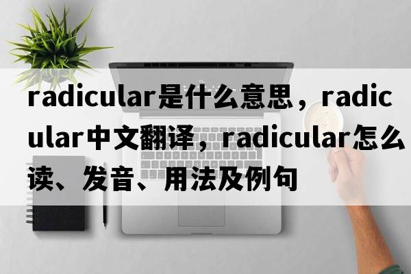 radicular是什么意思，radicular中文翻譯，radicular怎么讀、發(fā)音、用法及例句