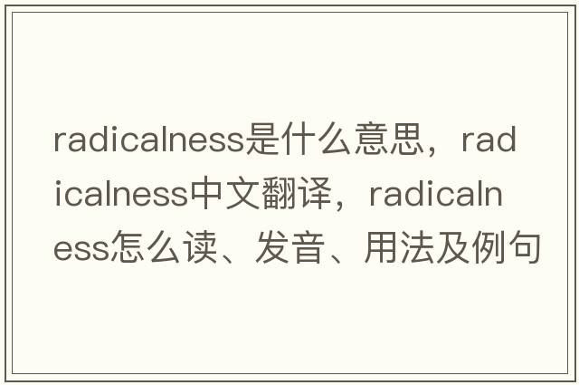 radicalness是什么意思，radicalness中文翻譯，radicalness怎么讀、發(fā)音、用法及例句