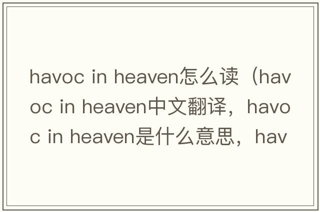 havoc in heaven怎么讀（havoc in heaven中文翻譯，havoc in heaven是什么意思，havoc in heaven發(fā)音、用法及例句）