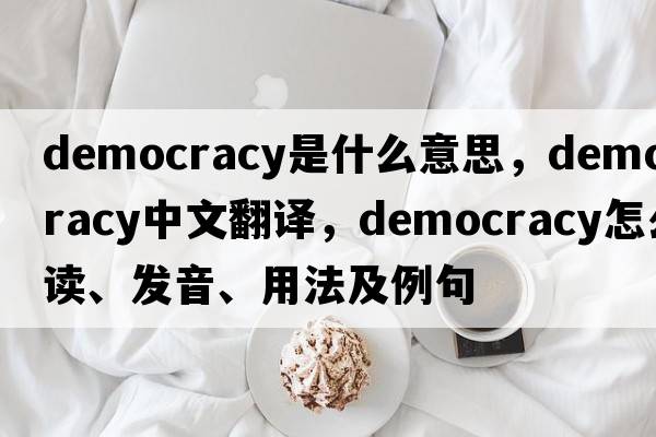 democracy是什么意思，democracy中文翻譯，democracy怎么讀、發(fā)音、用法及例句
