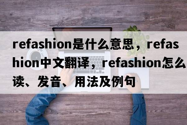 refashion是什么意思，refashion中文翻譯，refashion怎么讀、發(fā)音、用法及例句