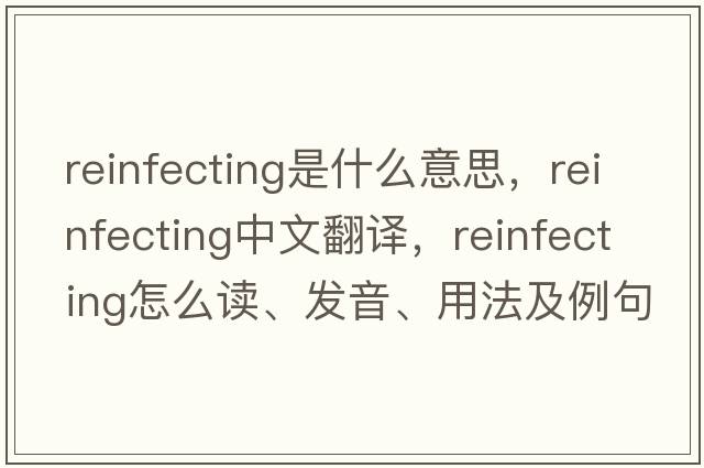 reinfecting是什么意思，reinfecting中文翻譯，reinfecting怎么讀、發(fā)音、用法及例句