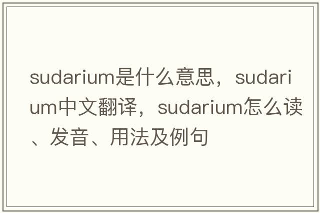 sudarium是什么意思，sudarium中文翻譯，sudarium怎么讀、發(fā)音、用法及例句