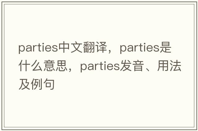 parties中文翻譯，parties是什么意思，parties發(fā)音、用法及例句
