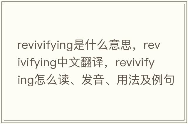 revivifying是什么意思，revivifying中文翻譯，revivifying怎么讀、發(fā)音、用法及例句