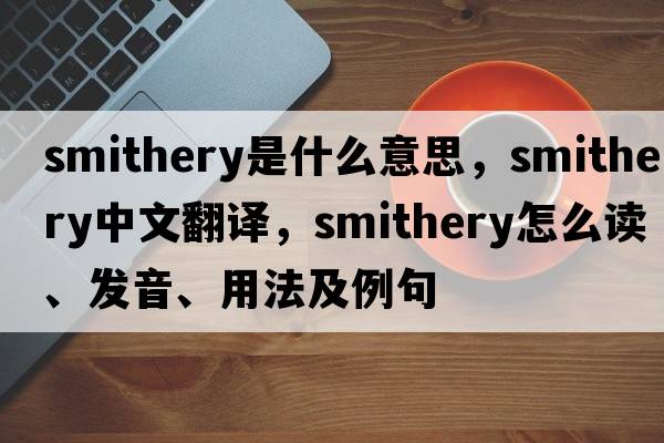 smithery是什么意思，smithery中文翻譯，smithery怎么讀、發(fā)音、用法及例句
