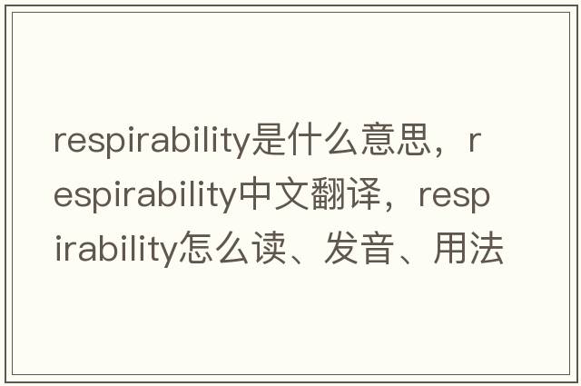 respirability是什么意思，respirability中文翻譯，respirability怎么讀、發(fā)音、用法及例句