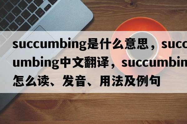 succumbing是什么意思，succumbing中文翻譯，succumbing怎么讀、發(fā)音、用法及例句