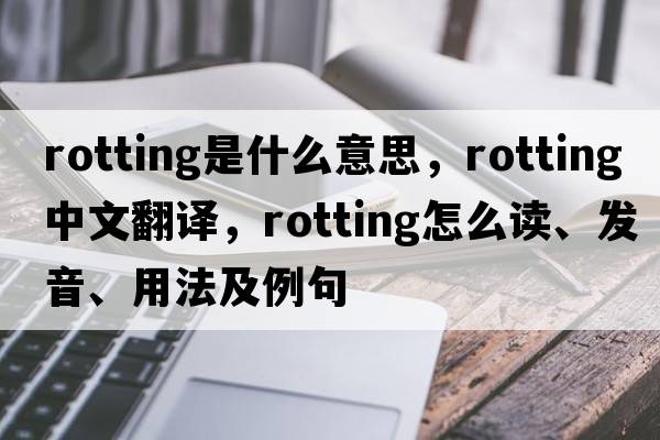 rotting是什么意思，rotting中文翻譯，rotting怎么讀、發(fā)音、用法及例句