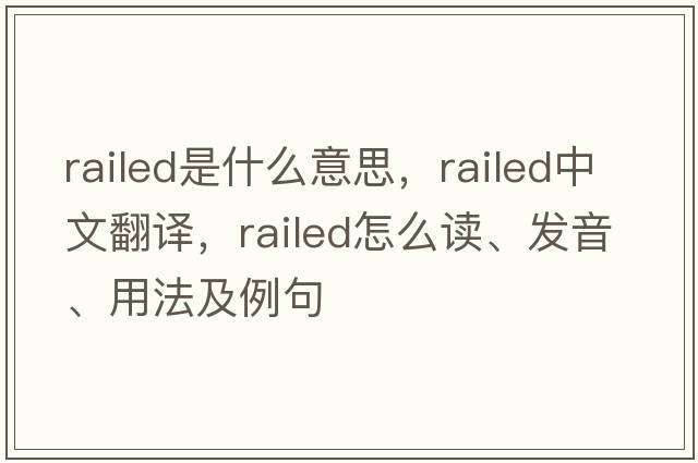 railed是什么意思，railed中文翻譯，railed怎么讀、發(fā)音、用法及例句