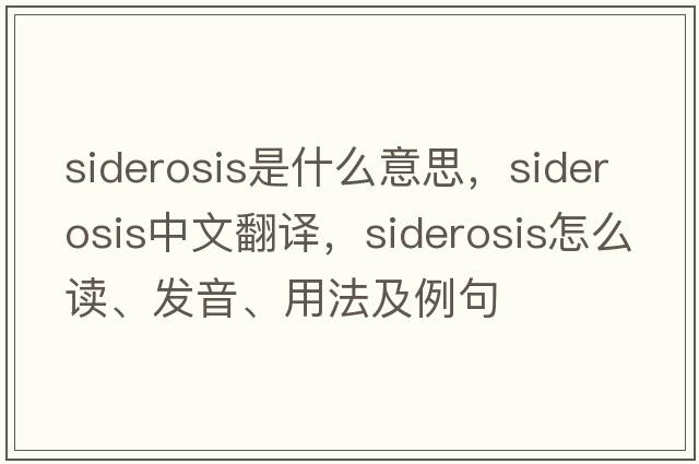 siderosis是什么意思，siderosis中文翻譯，siderosis怎么讀、發(fā)音、用法及例句