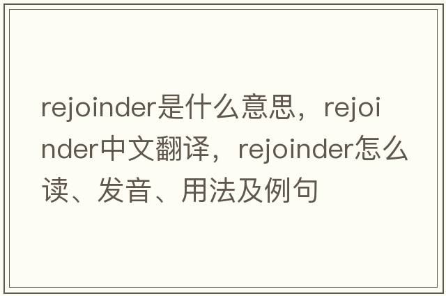 rejoinder是什么意思，rejoinder中文翻譯，rejoinder怎么讀、發(fā)音、用法及例句