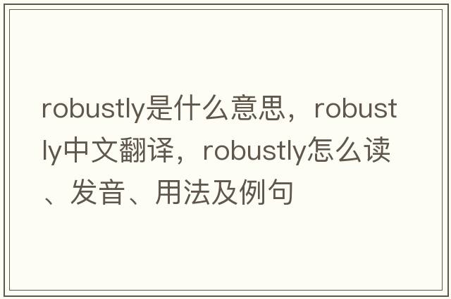 robustly是什么意思，robustly中文翻譯，robustly怎么讀、發(fā)音、用法及例句