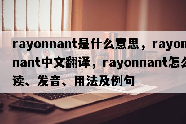 rayonnant是什么意思，rayonnant中文翻譯，rayonnant怎么讀、發(fā)音、用法及例句