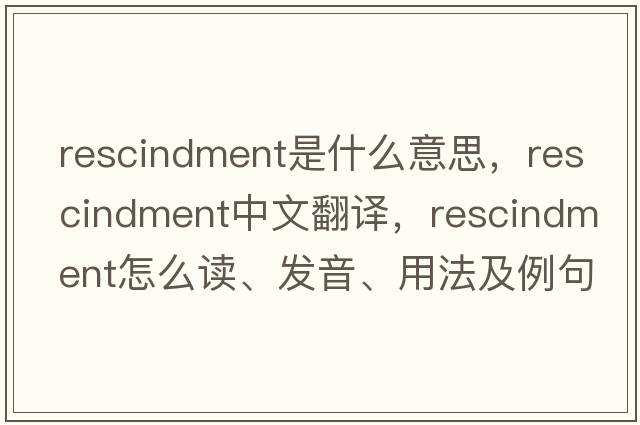 rescindment是什么意思，rescindment中文翻譯，rescindment怎么讀、發(fā)音、用法及例句