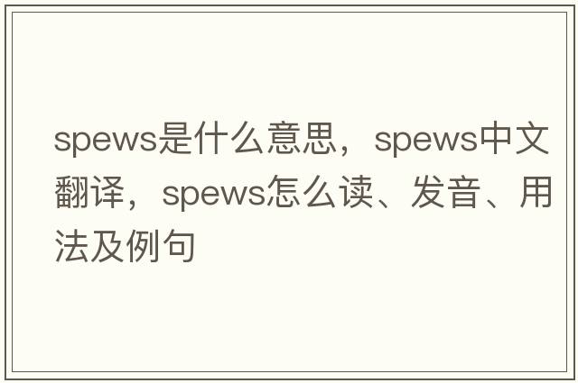 spews是什么意思，spews中文翻譯，spews怎么讀、發(fā)音、用法及例句
