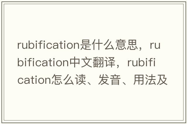 rubification是什么意思，rubification中文翻譯，rubification怎么讀、發(fā)音、用法及例句